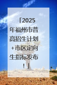 2025年福州市普高招生计划+市区定向生指标发布！